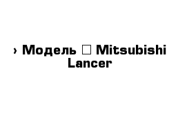  › Модель ­ Mitsubishi Lancer